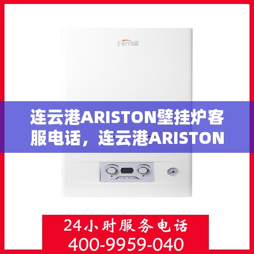 连云港ARISTON壁挂炉客服电话，连云港ARISTON壁挂炉客服热线及售后服务支持电话汇总