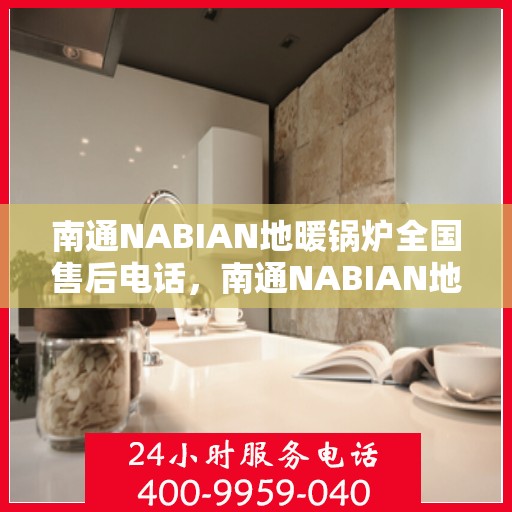 南通NABIAN地暖锅炉全国售后电话，南通NABIAN地暖锅炉售后服务热线及全国电话汇总
