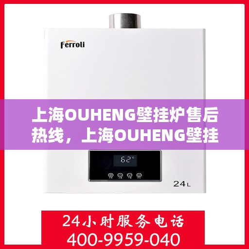 上海OUHENG壁挂炉售后热线，上海OUHENG壁挂炉售后服务热线，专业解决您的壁挂炉问题