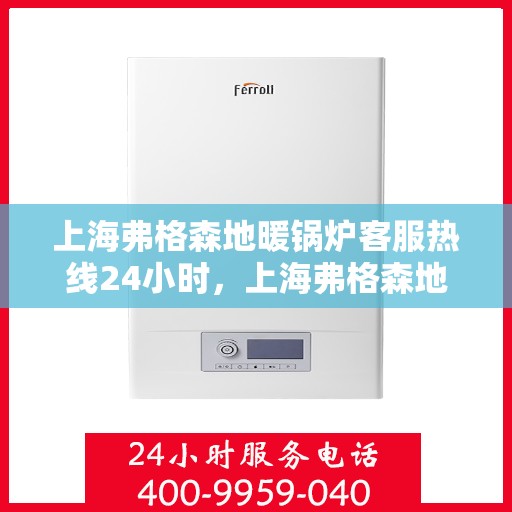 上海弗格森地暖锅炉客服热线24小时，上海弗格森地暖锅炉全天候客服热线，贴心服务不打烊