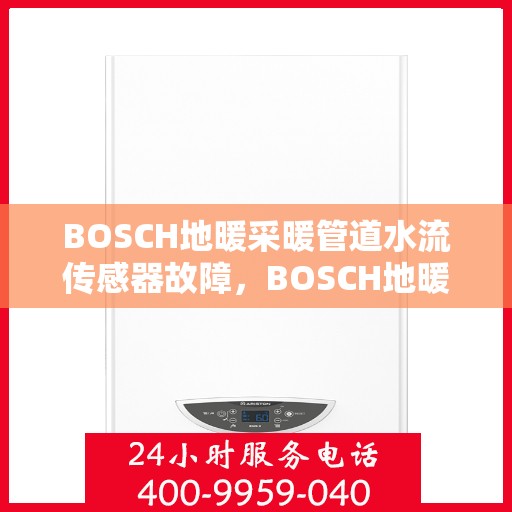 BOSCH地暖采暖管道水流传感器故障,BOSCH地暖采暖管道水流传感器故障解析与解决方案 BOSCH地暖采暖管道水流传感器故障,BOSCH地暖采暖管道水流传感器故障解析与解决方案