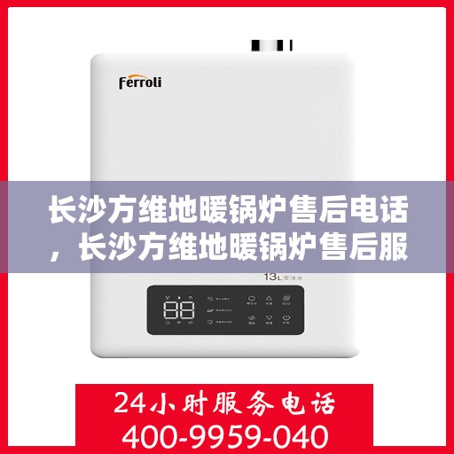 长沙方维地暖锅炉售后电话，长沙方维地暖锅炉售后服务热线及电话详解