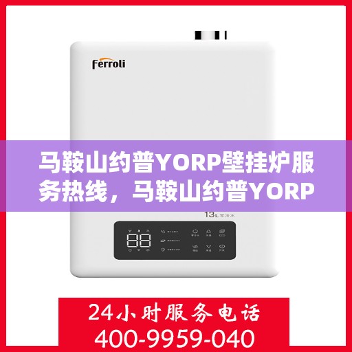 马鞍山约普YORP壁挂炉服务热线，马鞍山约普YORP壁挂炉服务热线——专业维修与支持团队为您解答疑问