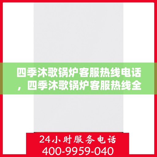 四季沐歌锅炉客服热线电话，四季沐歌锅炉客服热线全时服务，专业解答您的每一个疑问