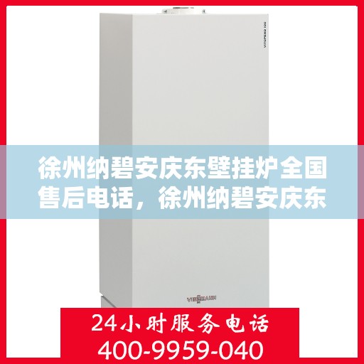徐州纳碧安庆东壁挂炉全国售后电话，徐州纳碧安庆东壁挂炉全国售后服务热线电话公布