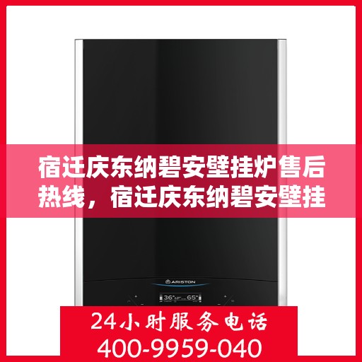 宿迁庆东纳碧安壁挂炉售后热线，宿迁庆东纳碧安壁挂炉售后热线，专业维修与技术支持团队为您服务