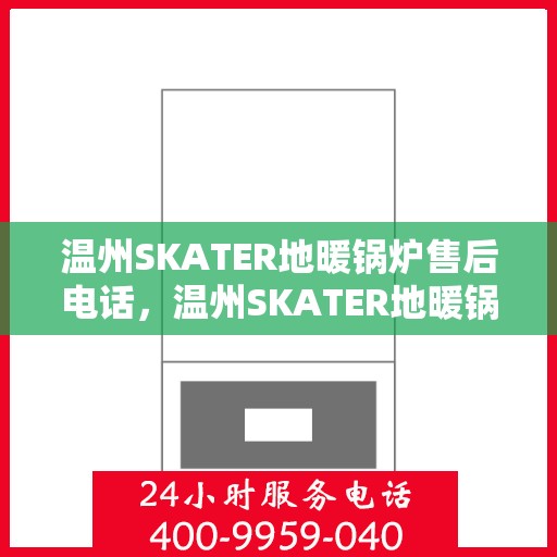 温州SKATER地暖锅炉售后电话，温州SKATER地暖锅炉售后服务热线及电话全攻略