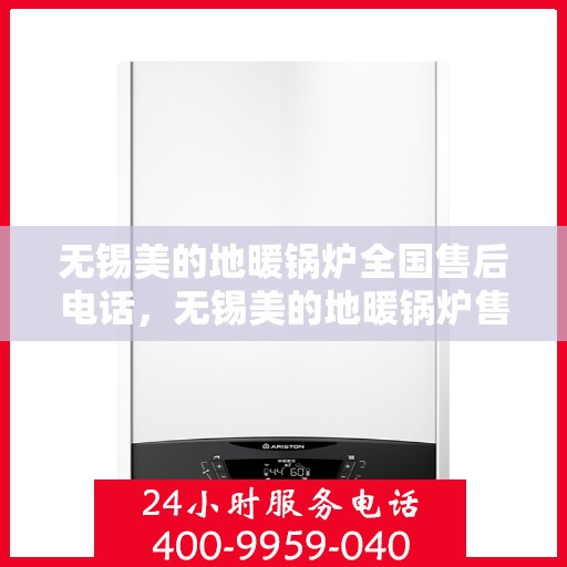 无锡美的地暖锅炉全国售后电话，无锡美的地暖锅炉售后服务热线及全国售后电话汇总