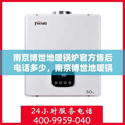 南京博世地暖锅炉官方售后电话多少，南京博世地暖锅炉官方售后电话详解，一站式专业服务保障您的温暖生活