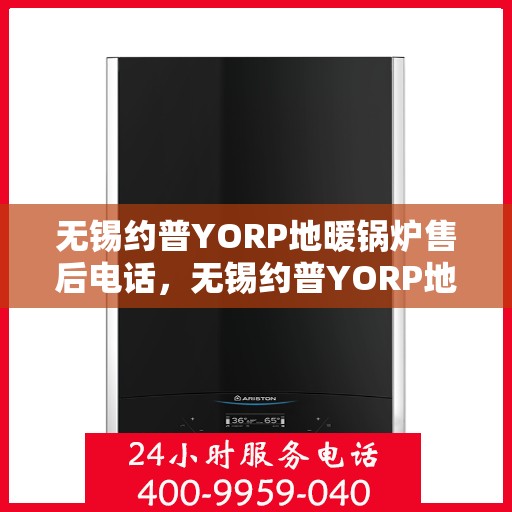 无锡约普YORP地暖锅炉售后电话,无锡约普YORP地暖锅炉售后服务热线及电话公布 无锡约普YORP地暖锅炉售后电话,无锡约普YORP地暖锅炉售后服务热线及电话公布