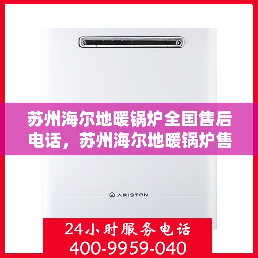 苏州海尔地暖锅炉全国售后电话，苏州海尔地暖锅炉售后服务热线及全国售后电话汇总