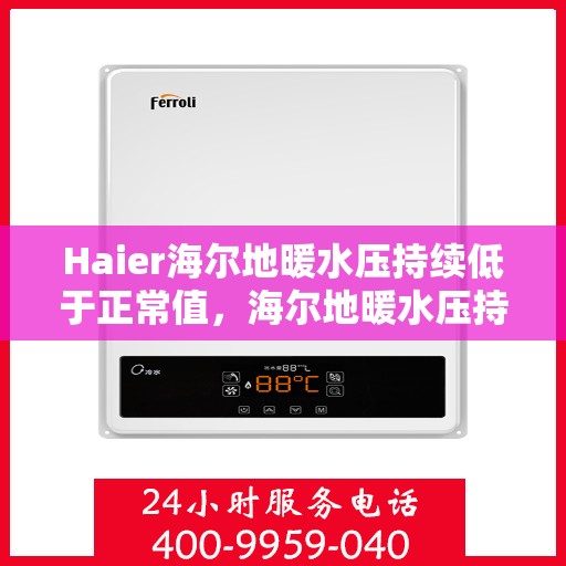 Haier海尔地暖水压持续低于正常值，海尔地暖水压持续偏低，如何解决成关键焦点