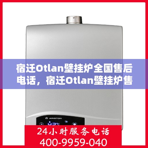 宿迁Otlan壁挂炉全国售后电话，宿迁Otlan壁挂炉售后服务热线及电话大全