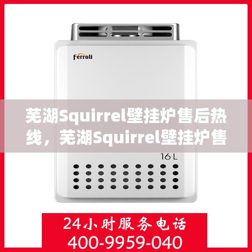 芜湖Squirrel壁挂炉售后热线，芜湖Squirrel壁挂炉售后服务热线，专业解决您的壁挂炉问题