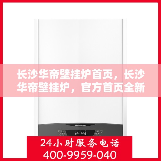 长沙华帝壁挂炉首页，长沙华帝壁挂炉，官方首页全新呈现