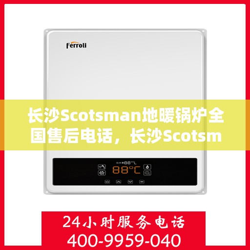 长沙Scotsman地暖锅炉全国售后电话，长沙Scotsman地暖锅炉全国售后热线公布