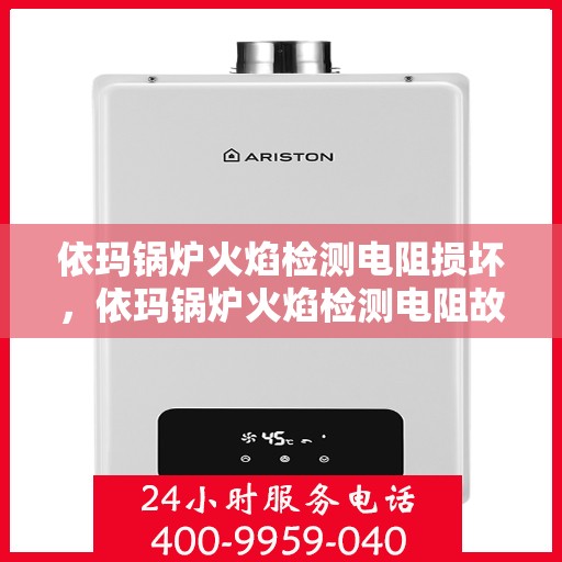 依玛锅炉火焰检测电阻损坏，依玛锅炉火焰检测电阻故障解析