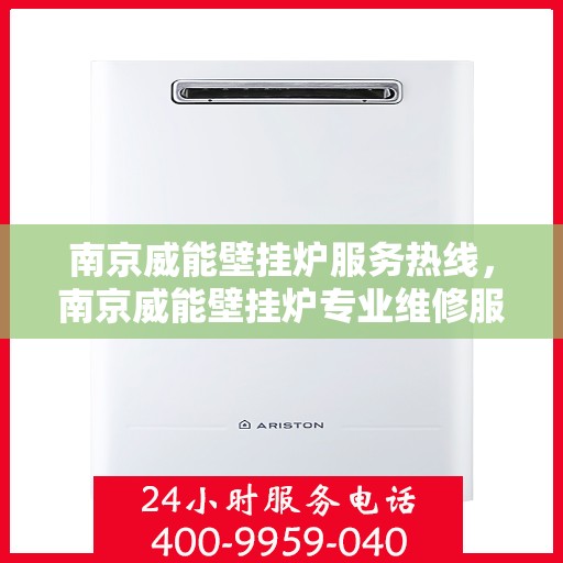 南京威能壁挂炉服务热线，南京威能壁挂炉专业维修服务热线