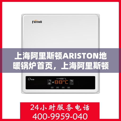上海阿里斯顿ARISTON地暖锅炉首页，上海阿里斯顿ARISTON地暖锅炉，温暖首选，品质之选的首页展示