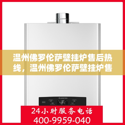 温州佛罗伦萨壁挂炉售后热线,温州佛罗伦萨壁挂炉售后服务热线,专业解决您的壁挂炉问题 温州佛罗伦萨壁挂炉售后热线,温州佛罗伦萨壁挂炉售后服务热线,专业解决您的壁挂炉问题