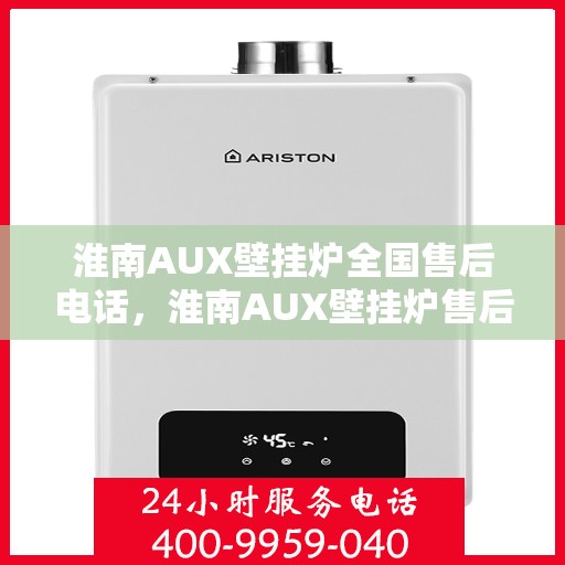 淮南AUX壁挂炉全国售后电话，淮南AUX壁挂炉售后服务热线及全国电话汇总