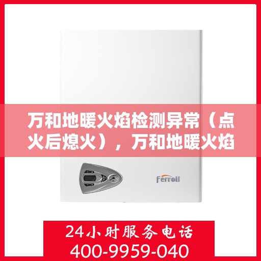 万和地暖火焰检测异常（点火后熄火），万和地暖火焰检测异常，点火后意外熄火故障解析