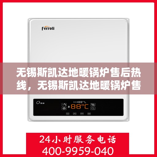 无锡斯凯达地暖锅炉售后热线，无锡斯凯达地暖锅炉售后服务热线及维修指南