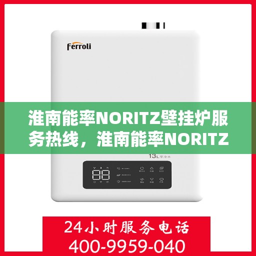 淮南能率NORITZ壁挂炉服务热线，淮南能率NORITZ壁挂炉服务热线，专业团队为您解答疑问，贴心保障您的温暖生活