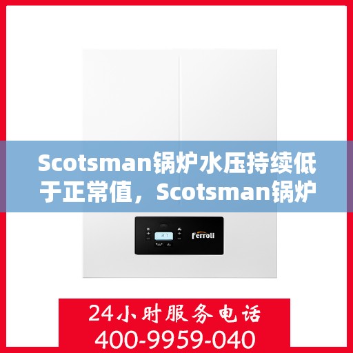 Scotsman锅炉水压持续低于正常值，Scotsman锅炉水压异常偏低，原因解析与解决方案