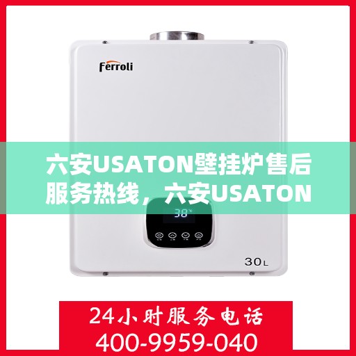 六安USATON壁挂炉售后服务热线，六安USATON壁挂炉售后服务热线，专业团队为您提供贴心服务！