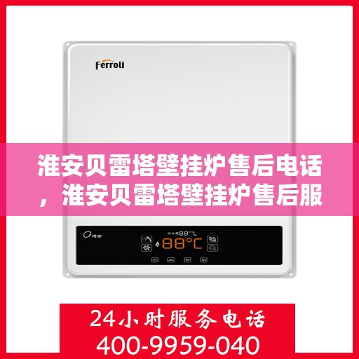 淮安贝雷塔壁挂炉售后电话，淮安贝雷塔壁挂炉售后服务热线及电话全攻略