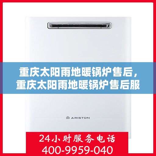 重庆太阳雨地暖锅炉售后，重庆太阳雨地暖锅炉售后服务解析