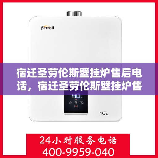 宿迁圣劳伦斯壁挂炉售后电话，宿迁圣劳伦斯壁挂炉售后服务热线及电话全攻略