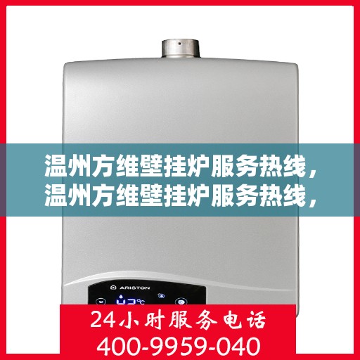 温州方维壁挂炉服务热线,温州方维壁挂炉服务热线,专业维修与售后支持团队为您护航冬日温暖生活。 温州方维壁挂炉服务热线,温州方维壁挂炉服务热线,专业维修与售后支持团队为您护航冬日温暖生活。