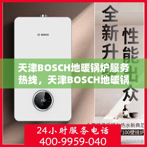 天津BOSCH地暖锅炉服务热线,天津BOSCH地暖锅炉服务热线,专业维修与售后支持团队为您温暖护航 天津BOSCH地暖锅炉服务热线,天津BOSCH地暖锅炉服务热线,专业维修与售后支持团队为您温暖护航