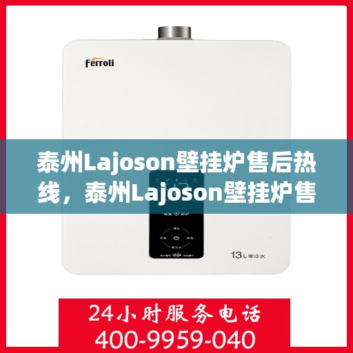 泰州Lajoson壁挂炉售后热线，泰州Lajoson壁挂炉售后服务热线，专业解决您的壁挂炉问题