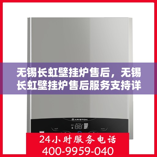 无锡长虹壁挂炉售后，无锡长虹壁挂炉售后服务支持详解