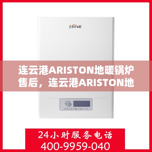 连云港ARISTON地暖锅炉售后，连云港ARISTON地暖锅炉售后服务详解