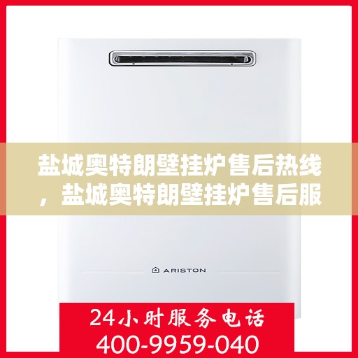 盐城奥特朗壁挂炉售后热线，盐城奥特朗壁挂炉售后服务热线，专业解决您的壁挂炉问题