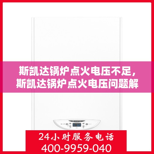 斯凯达锅炉点火电压不足，斯凯达锅炉点火电压问题解析