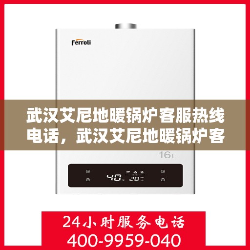 武汉艾尼地暖锅炉客服热线电话，武汉艾尼地暖锅炉客服热线全攻略，专业解答，温暖您的每一刻