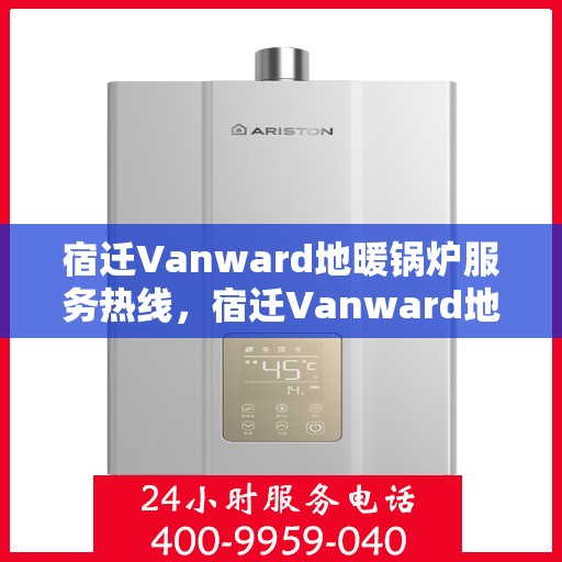 宿迁Vanward地暖锅炉服务热线，宿迁Vanward地暖锅炉服务热线，专业维修与支持团队为您解答疑惑