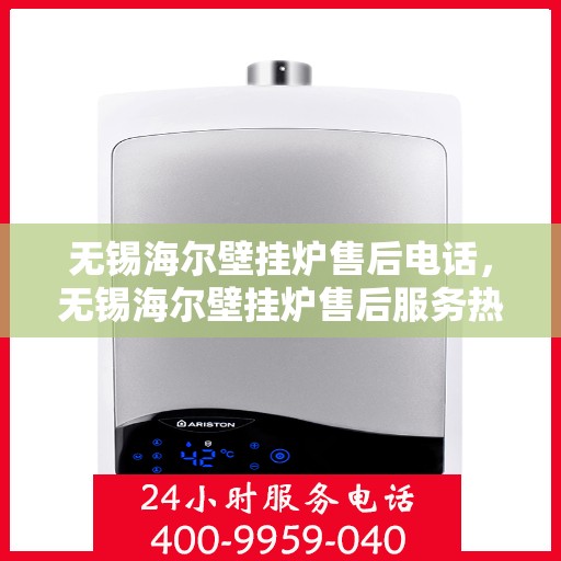 无锡海尔壁挂炉售后电话，无锡海尔壁挂炉售后服务热线及电话全攻略