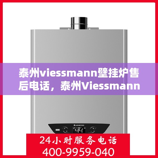 泰州viessmann壁挂炉售后电话,泰州Viessmann壁挂炉售后服务热线及电话全攻略 泰州viessmann壁挂炉售后电话,泰州Viessmann壁挂炉售后服务热线及电话全攻略