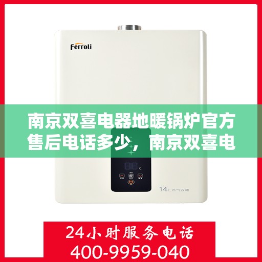 南京双喜电器地暖锅炉官方售后电话多少，南京双喜电器地暖锅炉官方售后电话及维修服务指南