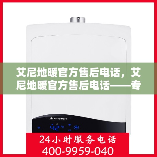 艾尼地暖官方售后电话，艾尼地暖官方售后电话——专业解决您的地暖问题