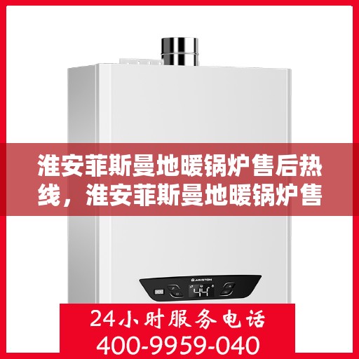 淮安菲斯曼地暖锅炉售后热线，淮安菲斯曼地暖锅炉售后服务热线及支持详解