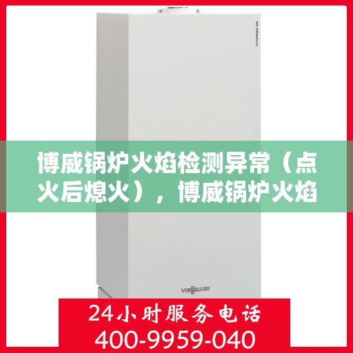 博威锅炉火焰检测异常（点火后熄火），博威锅炉火焰检测异常，点火后意外熄火原因解析