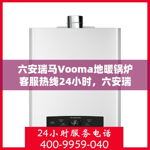 六安瑞马Vooma地暖锅炉客服热线24小时，六安瑞马Vooma地暖锅炉全天候客服热线，贴心服务随时在线