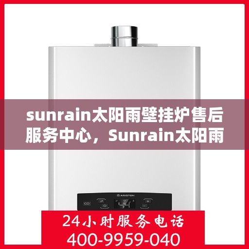 sunrain太阳雨壁挂炉售后服务中心，Sunrain太阳雨壁挂炉售后服务中心，专业维修，贴心服务